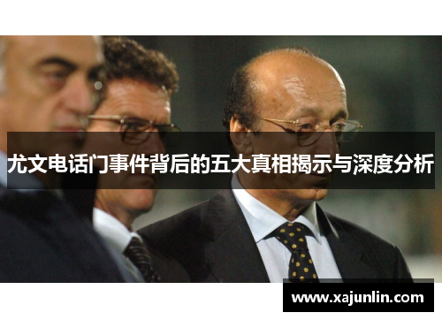 尤文电话门事件背后的五大真相揭示与深度分析 尤文电话门事件背后的五大真相揭示与深度分析