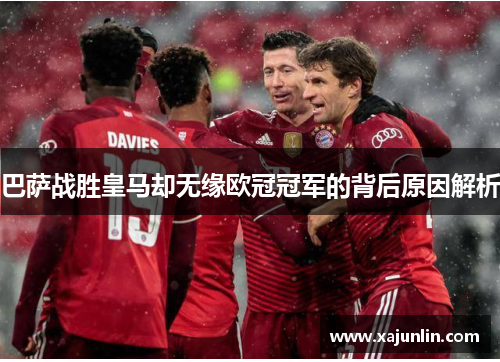 巴萨战胜皇马却无缘欧冠冠军的背后原因解析 巴萨战胜皇马却无缘欧冠冠军的背后原因解析